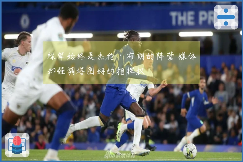绿军始终是杰伦·布朗的阵营 媒体却强调塔图姆的指挥权
