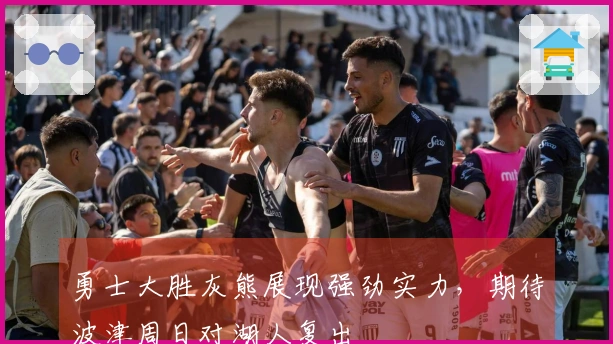 勇士大胜灰熊展现强劲实力，期待波津周日对湖人复出