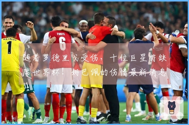 随着罗德里戈受伤，十位巨星将缺席世界杯！姆巴佩的伤情最新消息揭晓