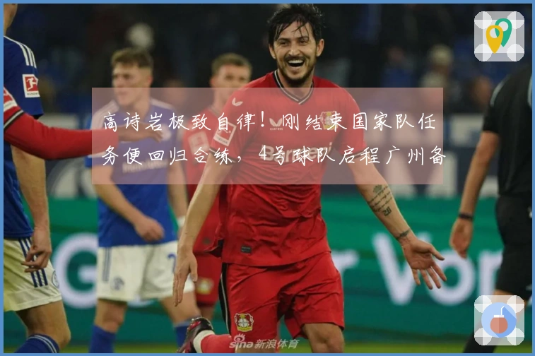 高诗岩极致自律！刚结束国家队任务便回归合练，4号球队启程广州备战补赛