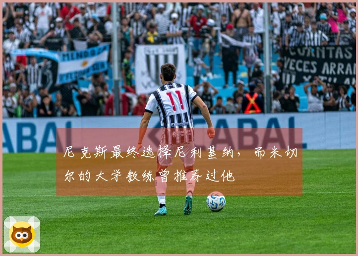 尼克斯最终选择尼利基纳，而米切尔的大学教练曾推荐过他