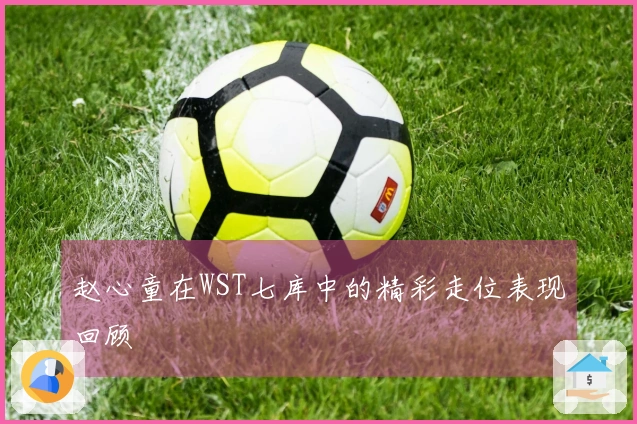 赵心童在WST七库中的精彩走位表现回顾