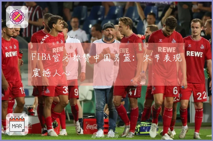 FIBA官方称赞中国男篮：末节表现震撼人心