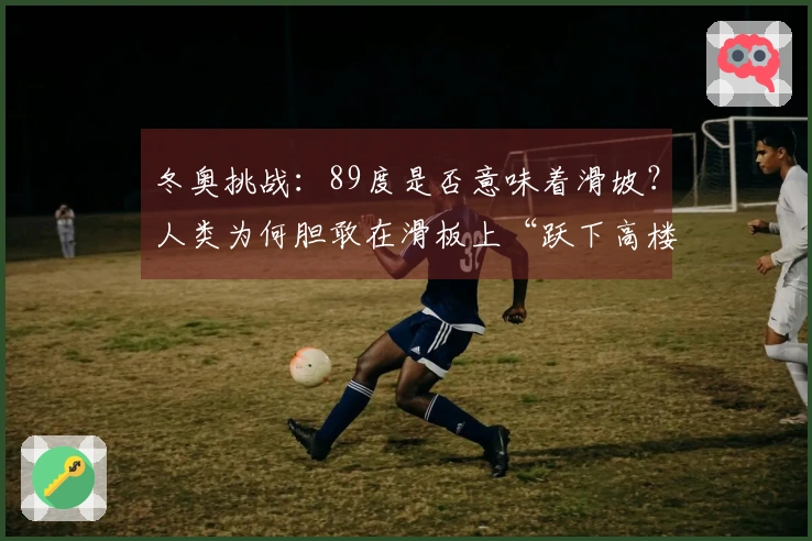 冬奥挑战：89度是否意味着滑坡？人类为何胆敢在滑板上“跃下高楼”？