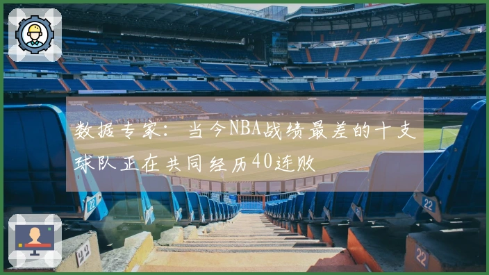 数据专家：当今NBA战绩最差的十支球队正在共同经历40连败
