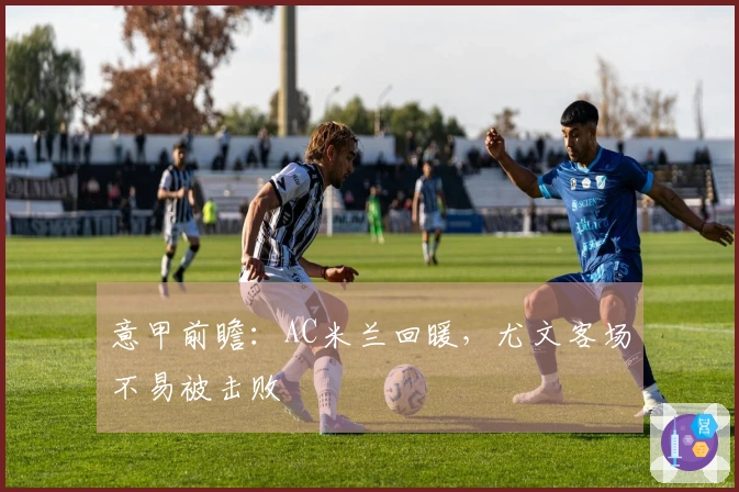 意甲前瞻：AC米兰回暖，尤文客场不易被击败
