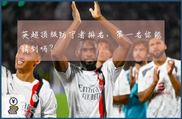 英超顶级防守者排名，第一名你能猜到吗？