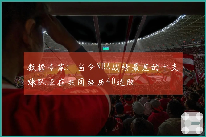 数据专家：当今NBA战绩最差的十支球队正在共同经历40连败