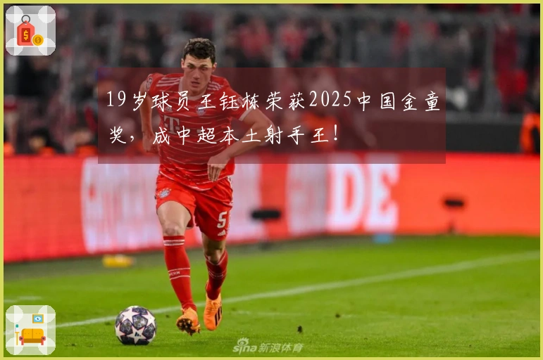 19岁球员王钰栋荣获2025中国金童奖，成中超本土射手王！
