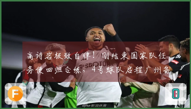 高诗岩极致自律！刚结束国家队任务便回归合练，4号球队启程广州备战补赛