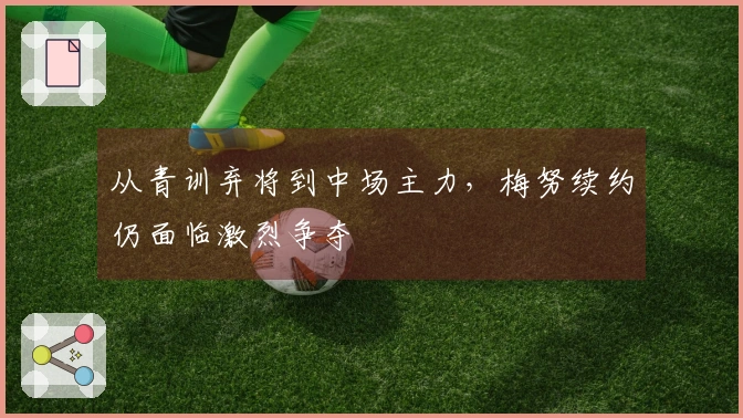 从青训弃将到中场主力,梅努续约仍面临激烈争夺