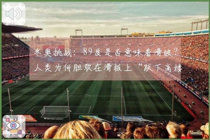 冬奥挑战：89度是否意味着滑坡？人类为何胆敢在滑板上“跃下高楼”？